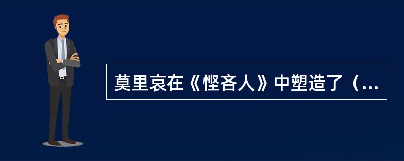 莫里哀在《悭吝人》中塑造了（）这一吝啬形象，此剧是根据古罗马作家普罗图斯的（）创