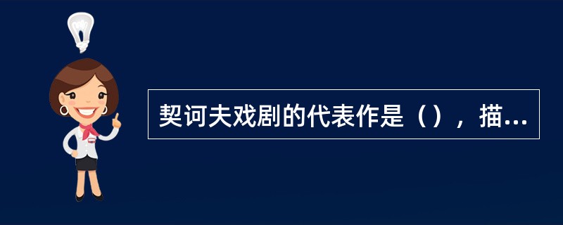 契诃夫戏剧的代表作是（），描写了俄国资本主义迅速发展、贵族庄园彻底崩溃的情景。作