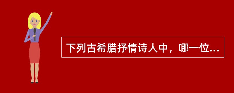 下列古希腊抒情诗人中，哪一位是独唱琴歌的作者？（）