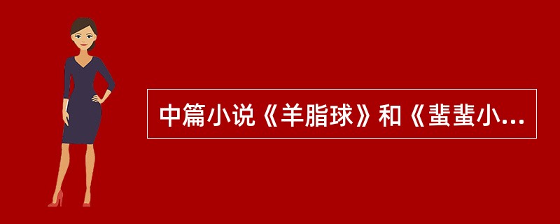 中篇小说《羊脂球》和《蜚蜚小姐》被誉为莫泊桑以普法战争为题材的小说的“双璧”。他