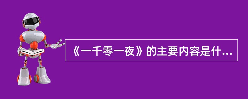 《一千零一夜》的主要内容是什么？故事来源？艺术特色？对世界文学的影响？