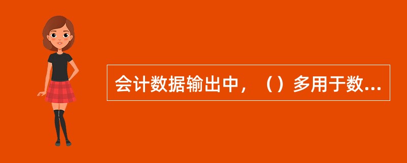 会计数据输出中，（）多用于数据的备份或上报数据（尤其是会计报表）的输出。