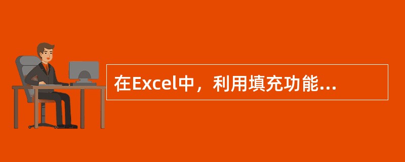 在Excel中，利用填充功能可以方便地实现（）的填充。