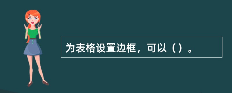 为表格设置边框，可以（）。