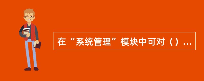 在“系统管理”模块中可对（）进行设置。