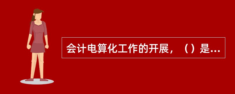 会计电算化工作的开展，（）是关键。