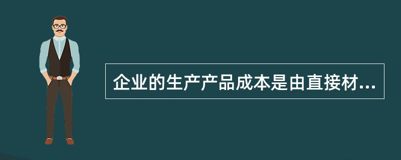 企业的生产产品成本是由直接材料、直接人工和()构成。