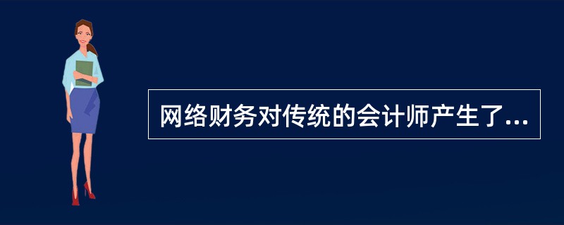 网络财务对传统的会计师产生了巨大影响。