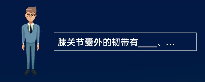 膝关节囊外的韧带有____、____、____和____，囊内的韧带是____。