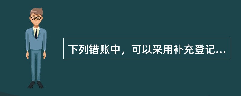 下列错账中，可以采用补充登记法更正的是()。