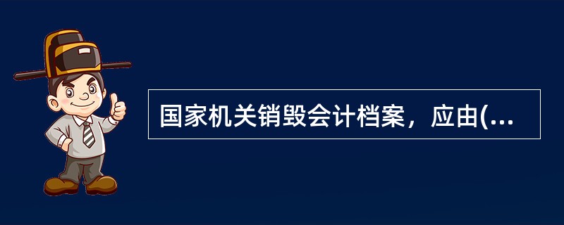 国家机关销毁会计档案，应由()派员参加监销。