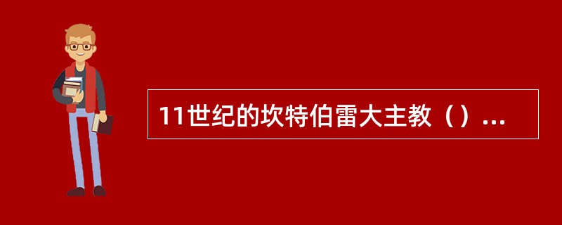 11世纪的坎特伯雷大主教（）以其“上帝存在的本体论证明“开创了经院哲学烦琐论证之