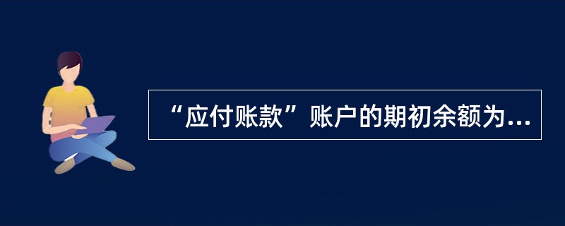 “应付账款”账户的期初余额为78000元，本期借方发生额为60000元，本期贷方