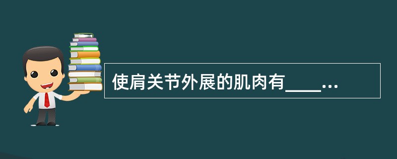 使肩关节外展的肌肉有____、____；使肩关节旋外的肌肉有____、____和