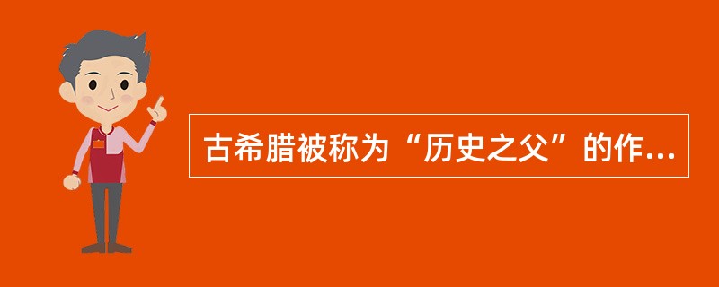 古希腊被称为“历史之父”的作家是（）。