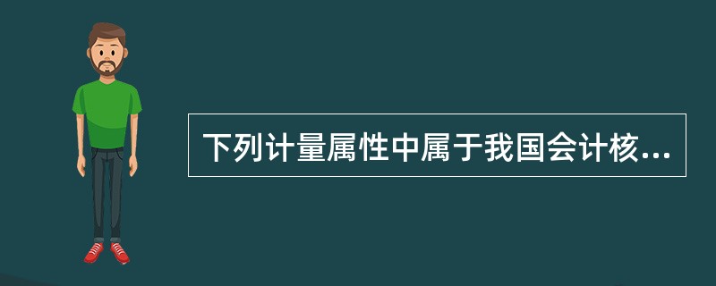 下列计量属性中属于我国会计核算的基本计量属性的是()。