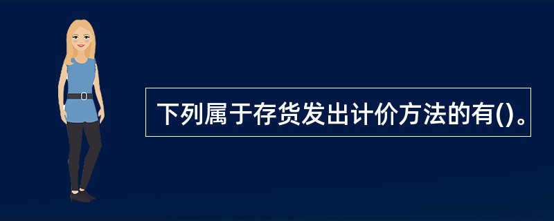 下列属于存货发出计价方法的有()。