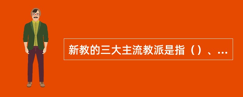 新教的三大主流教派是指（）、（）和（）。