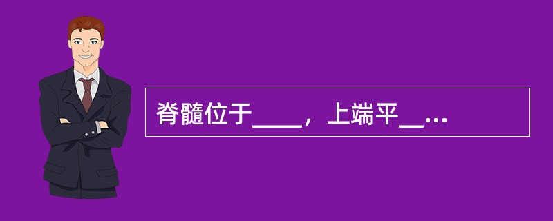 脊髓位于____，上端平____处与____相连，下端在成人平____下缘，新生