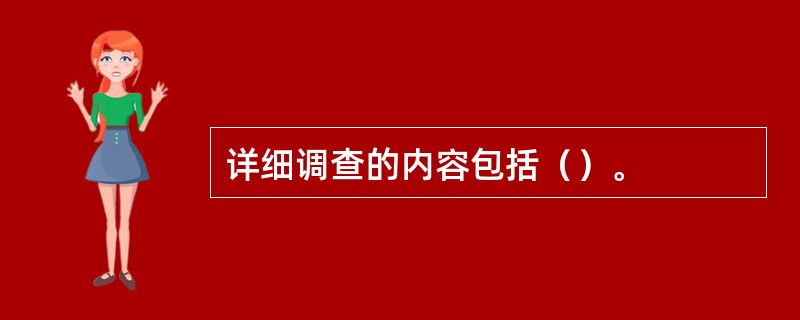 详细调查的内容包括（）。