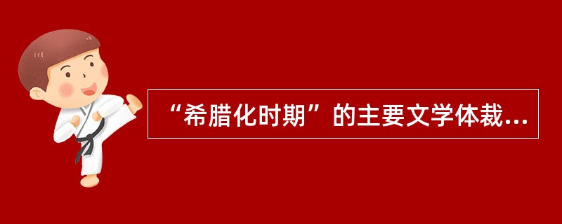 “希腊化时期”的主要文学体裁是（）。