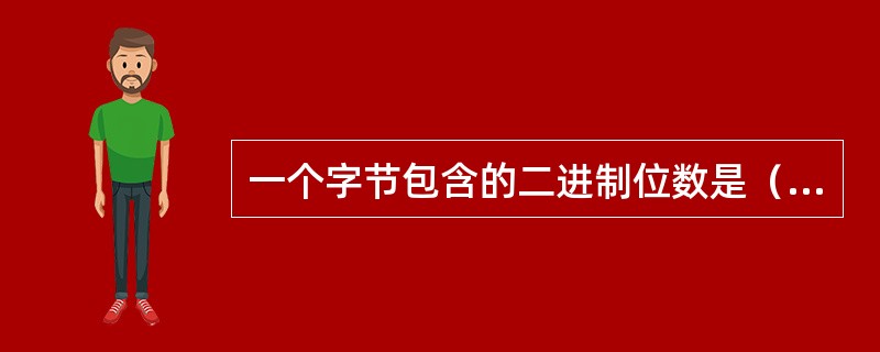 一个字节包含的二进制位数是（）。