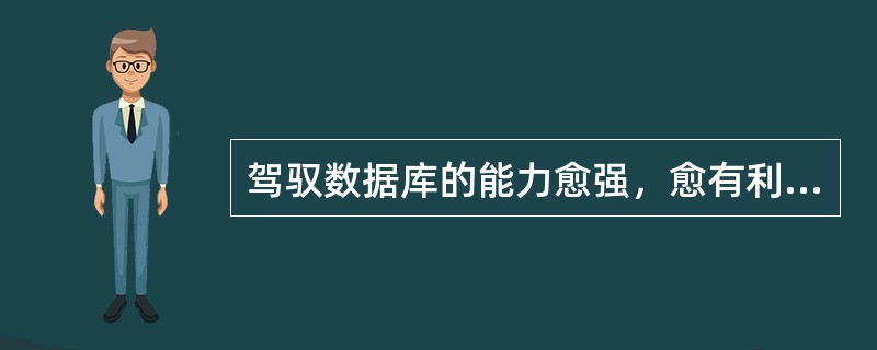 驾驭数据库的能力愈强，愈有利于（）。