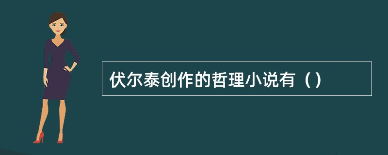 伏尔泰创作的哲理小说有（）
