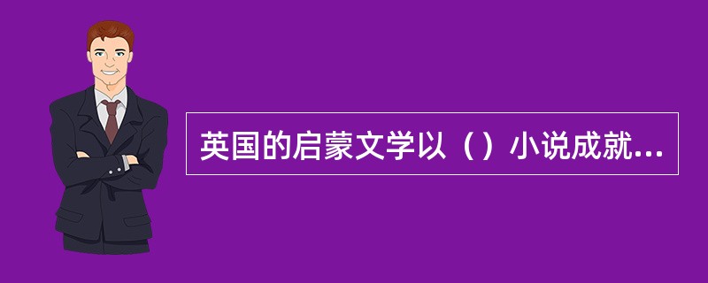 英国的启蒙文学以（）小说成就最高。