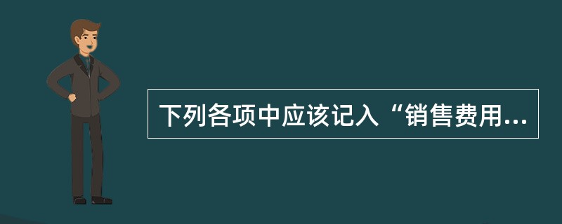 下列各项中应该记入“销售费用”中核算的是()。