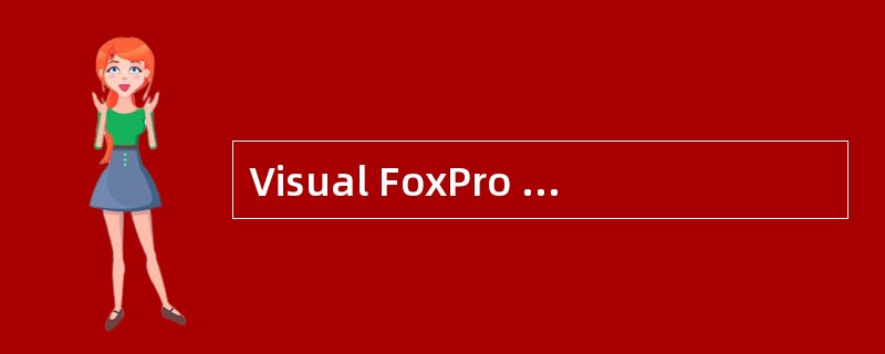 Visual FoxPro 6.0中处理数据和对象的主要组织工具是（）。