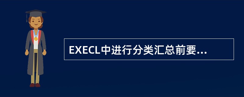 EXECL中进行分类汇总前要先对数据进行（）。