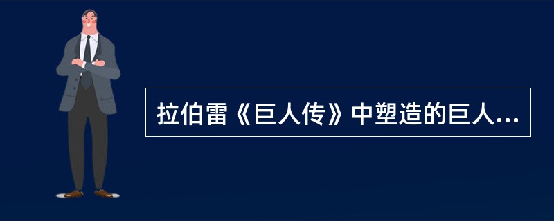 拉伯雷《巨人传》中塑造的巨人形象是（）。