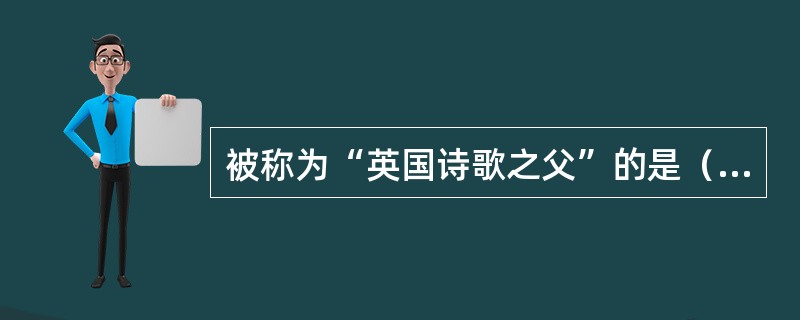 被称为“英国诗歌之父”的是（）。