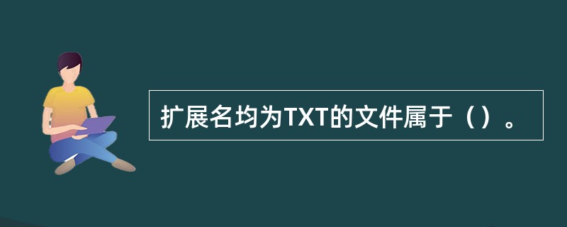 扩展名均为TXT的文件属于（）。