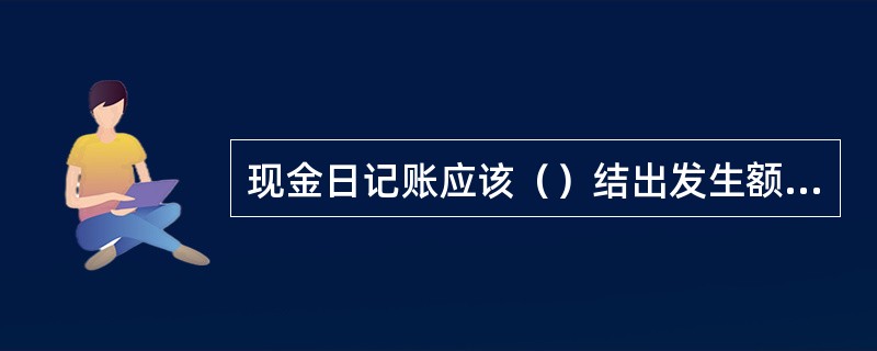 现金日记账应该（）结出发生额和余额。