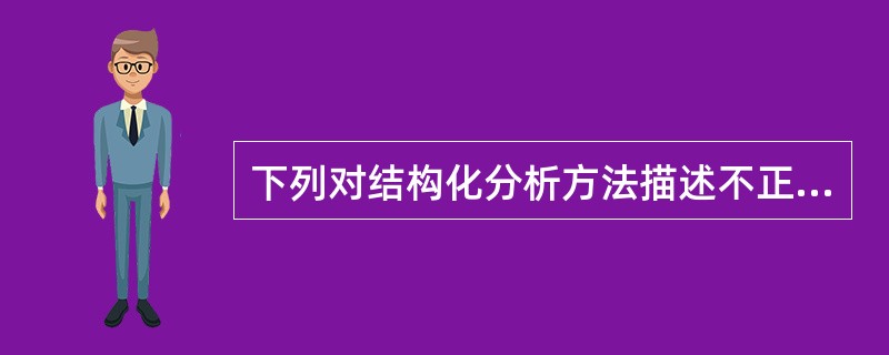 下列对结构化分析方法描述不正确的是哪些（）。