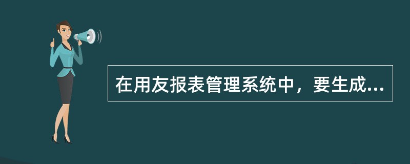 在用友报表管理系统中，要生成有数据的报表，最重要的一个步骤是（）。