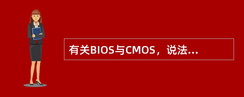 有关BIOS与CMOS，说法正确的是（）。