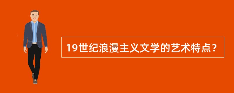 19世纪浪漫主义文学的艺术特点？