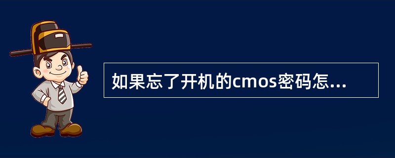 如果忘了开机的cmos密码怎么办（）。