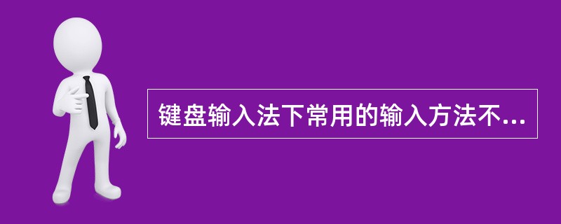 键盘输入法下常用的输入方法不包括（）。