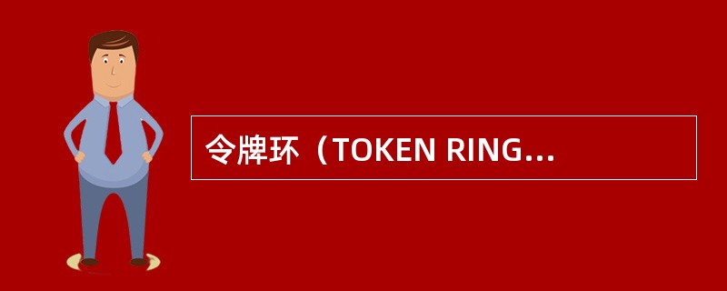 令牌环（TOKEN RING）的访问方法和物理枝术规范有（）描述。