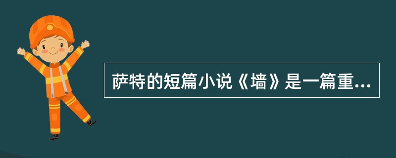 萨特的短篇小说《墙》是一篇重要的（）。
