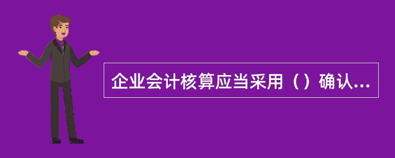 企业会计核算应当采用（）确认收入和费用。