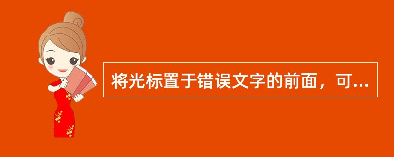 将光标置于错误文字的前面，可按（）键将错误文字删除。