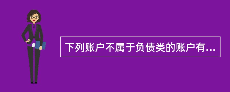 下列账户不属于负债类的账户有（）。