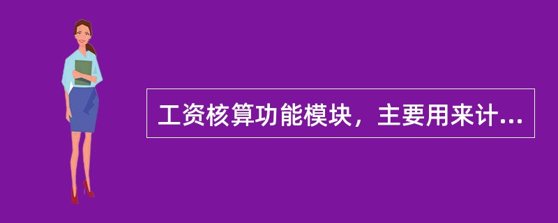 工资核算功能模块，主要用来计算职工（），并根据工资用途进行分配。