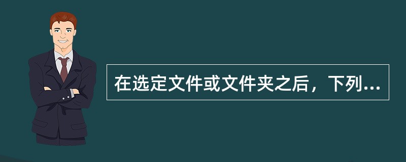 在选定文件或文件夹之后，下列操作可以删除文件或文件夹的是（）。