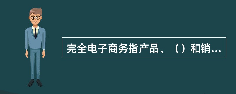 完全电子商务指产品、（）和销售代理人三个维度都是数字化。